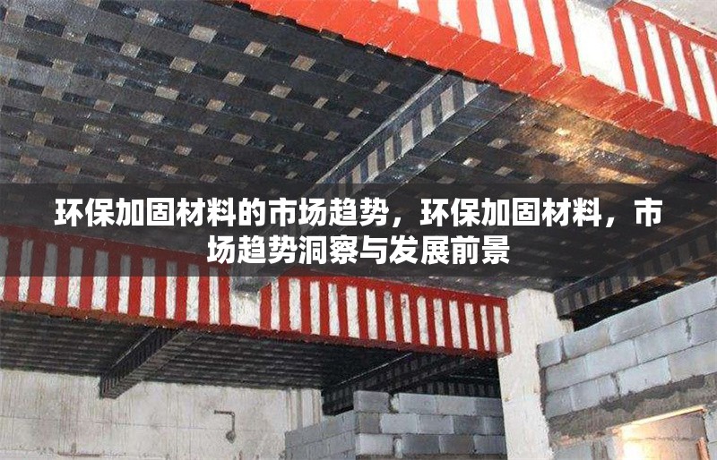 環(huán)保加固材料的市場趨勢，環(huán)保加固材料，市場趨勢洞察與發(fā)展前景 行業(yè)新聞 第1張