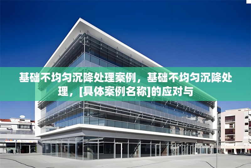 基礎(chǔ)不均勻沉降處理案例，基礎(chǔ)不均勻沉降處理，[具體案例名稱]的應(yīng)對(duì)與 行業(yè)新聞 第1張