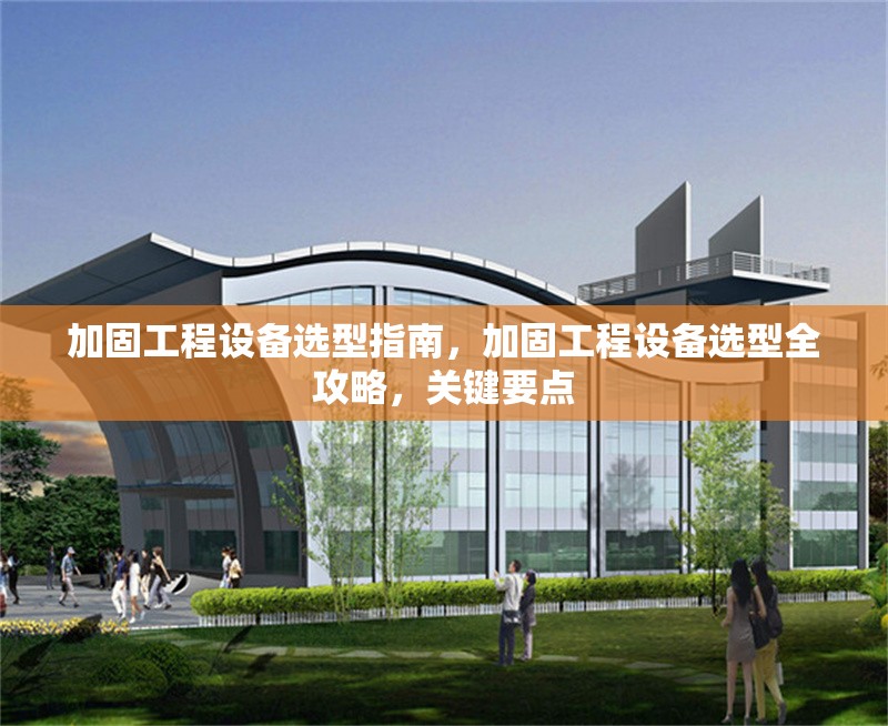 加固工程設(shè)備選型指南，加固工程設(shè)備選型全攻略，關(guān)鍵要點(diǎn) 行業(yè)新聞 第1張