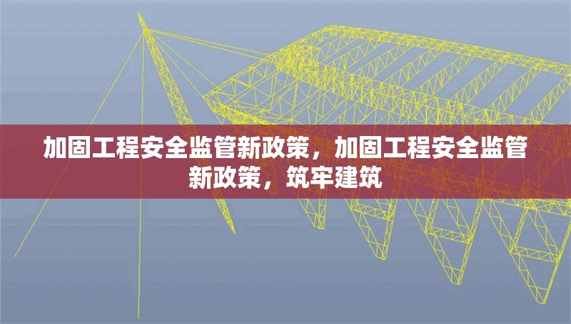 加固工程安全監(jiān)管新政策，加固工程安全監(jiān)管新政策，筑牢建筑 行業(yè)新聞 第1張