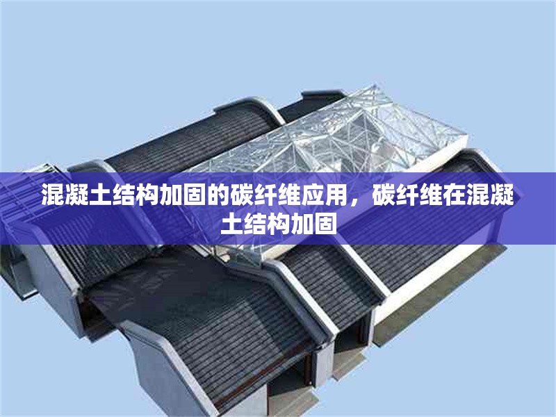 混凝土結(jié)構(gòu)加固的碳纖維應(yīng)用，碳纖維在混凝土結(jié)構(gòu)加固