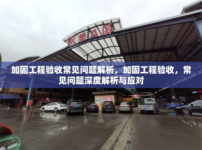加固工程驗(yàn)收常見問題解析，加固工程驗(yàn)收，常見問題深度解析與應(yīng)對(duì) 行業(yè)新聞 第1張