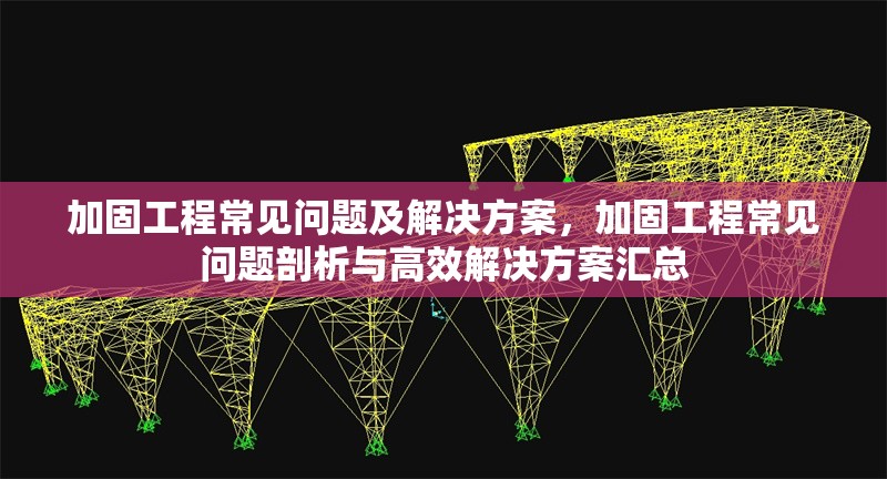 加固工程常見(jiàn)問(wèn)題及解決方案，加固工程常見(jiàn)問(wèn)題剖析與高效解決方案匯總 行業(yè)新聞 第1張