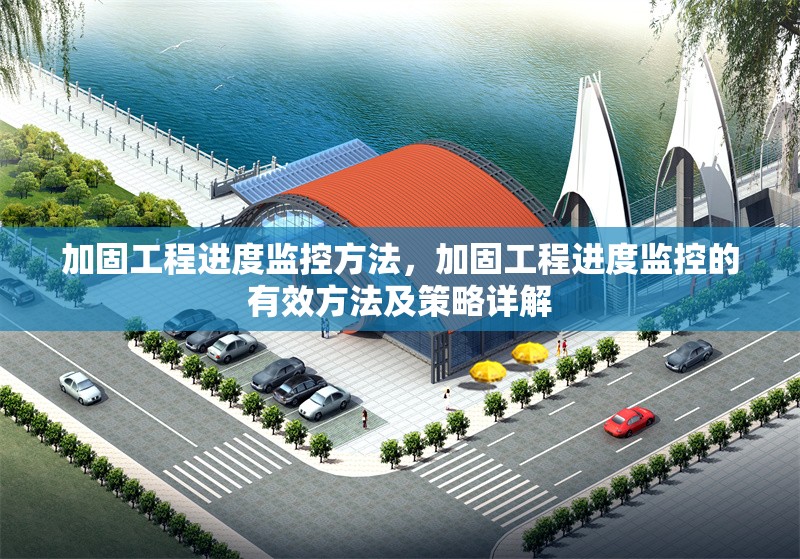 加固工程進(jìn)度監(jiān)控方法，加固工程進(jìn)度監(jiān)控的有效方法及策略詳解