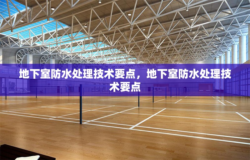 地下室防水處理技術(shù)要點(diǎn)，地下室防水處理技術(shù)要點(diǎn) 行業(yè)新聞 第1張
