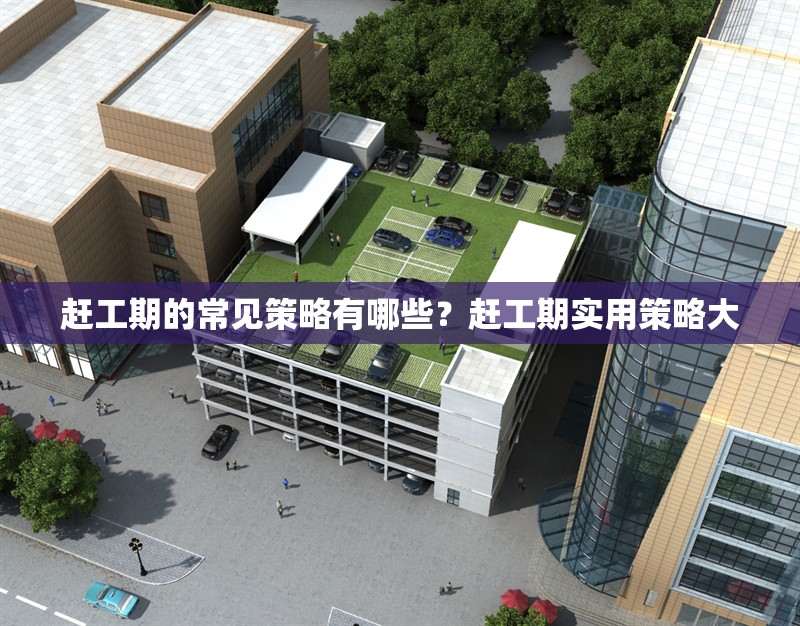 趕工期的常見策略有哪些？趕工期實(shí)用策略大 行業(yè)新聞 第1張