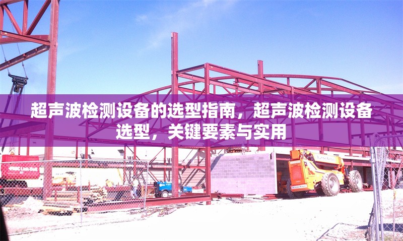 超聲波檢測設備的選型指南，超聲波檢測設備選型，關鍵要素與實用 行業(yè)新聞 第1張