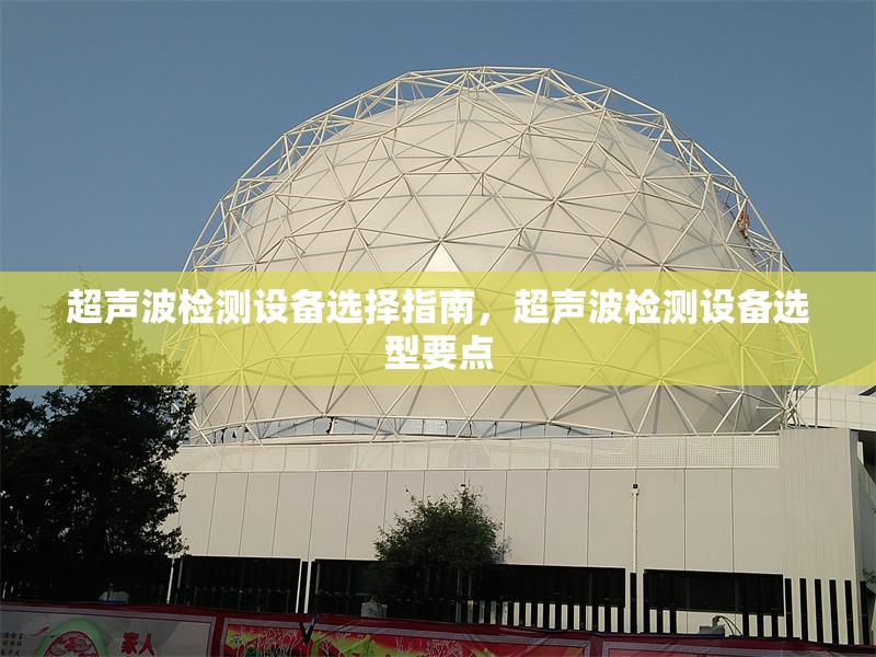 超聲波檢測設備選擇指南，超聲波檢測設備選型要點 行業(yè)新聞 第1張