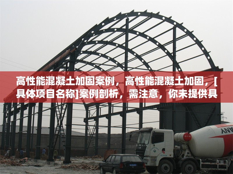高性能混凝土加固案例，高性能混凝土加固，[具體項目名稱]案例剖析，需注意，你未提供具體的加固案例相關(guān)內(nèi)容細(xì)節(jié)，所以用[具體項目名稱]代替，你可以根據(jù)實際情況補充完整標(biāo)題，