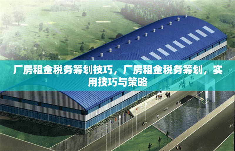 廠房租金稅務(wù)籌劃技巧，廠房租金稅務(wù)籌劃，實(shí)用技巧與策略 行業(yè)新聞 第1張