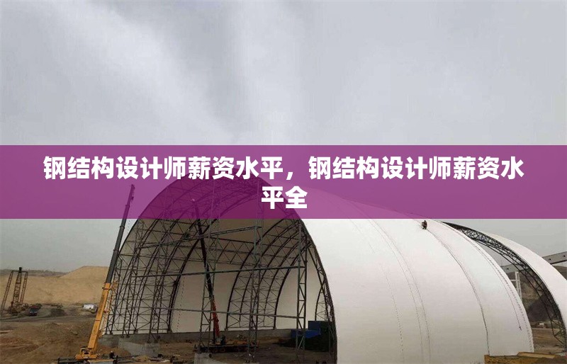 鋼結(jié)構(gòu)設計師薪資水平，鋼結(jié)構(gòu)設計師薪資水平全 行業(yè)新聞 第1張