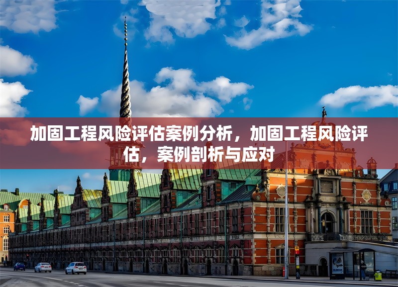 加固工程風(fēng)險(xiǎn)評估案例分析，加固工程風(fēng)險(xiǎn)評估，案例剖析與應(yīng)對 行業(yè)新聞 第1張