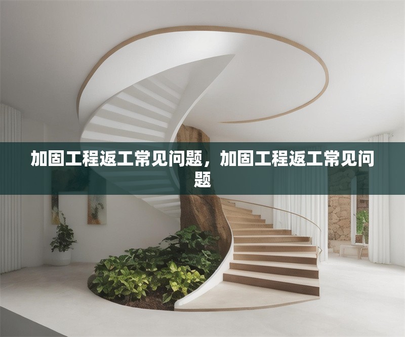 加固工程返工常見問題，加固工程返工常見問題