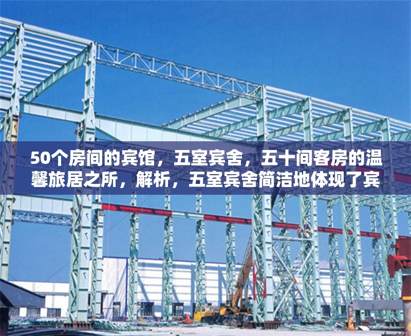 50個(gè)房間的賓館，五室賓舍，五十間客房的溫馨旅居之所，解析，五室賓舍簡(jiǎn)潔地體現(xiàn)了賓館有五十個(gè)房間的規(guī)模特點(diǎn)，溫馨旅居之所則強(qiáng)調(diào)了賓館能給住客帶來舒適、 行業(yè)新聞 第1張