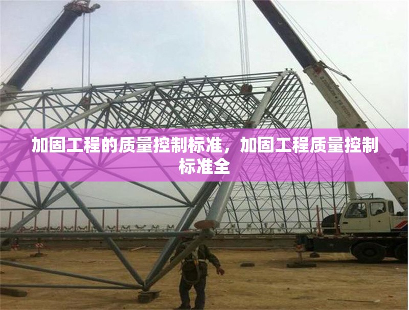 加固工程的質(zhì)量控制標(biāo)準(zhǔn)，加固工程質(zhì)量控制標(biāo)準(zhǔn)全