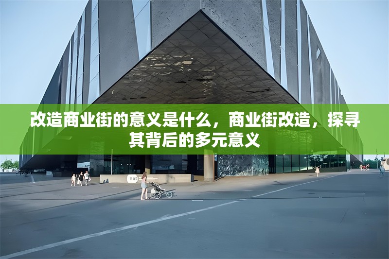 改造商業(yè)街的意義是什么，商業(yè)街改造，探尋其背后的多元意義