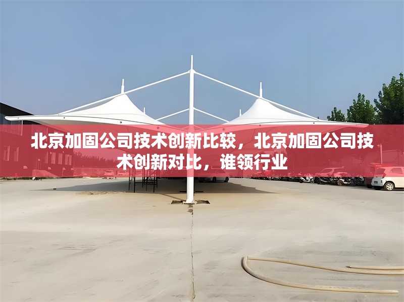 北京加固公司技術(shù)創(chuàng)新比較，北京加固公司技術(shù)創(chuàng)新對比，誰領(lǐng)行業(yè) 行業(yè)新聞 第1張