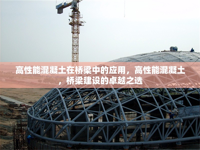 高性能混凝土在橋梁中的應(yīng)用，高性能混凝土，橋梁建設(shè)的卓越之選 行業(yè)新聞 第1張