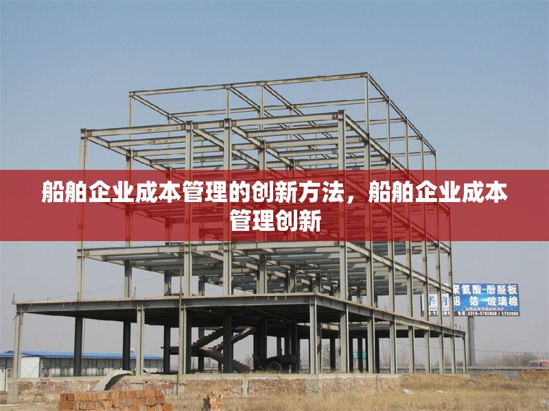 船舶企業(yè)成本管理的創(chuàng)新方法，船舶企業(yè)成本管理創(chuàng)新