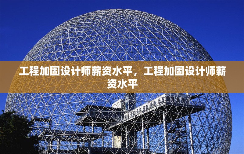 工程加固設(shè)計(jì)師薪資水平，工程加固設(shè)計(jì)師薪資水平 行業(yè)新聞 第1張