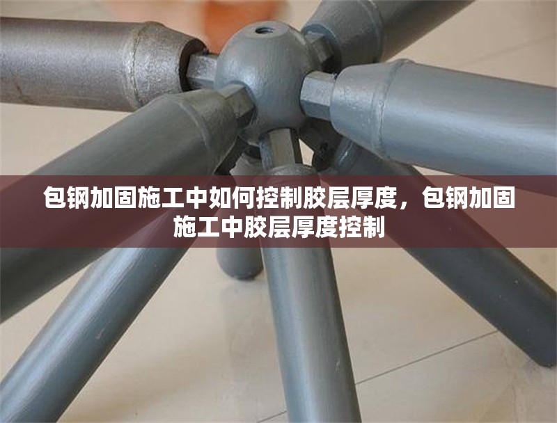 包鋼加固施工中如何控制膠層厚度，包鋼加固施工中膠層厚度控制