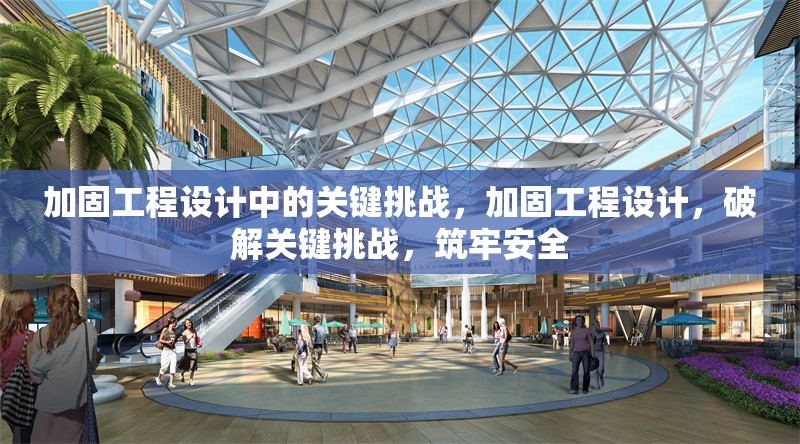 加固工程設(shè)計(jì)中的關(guān)鍵挑戰(zhàn)，加固工程設(shè)計(jì)，破解關(guān)鍵挑戰(zhàn)，筑牢安全 行業(yè)新聞 第1張