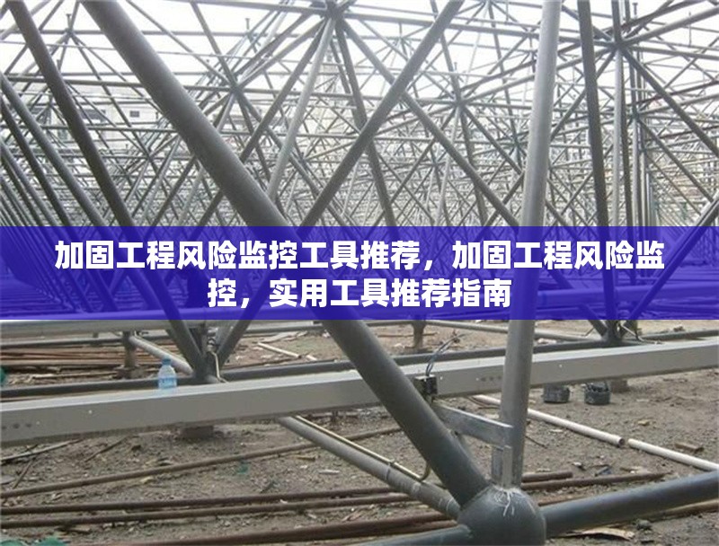 加固工程風(fēng)險(xiǎn)監(jiān)控工具推薦，加固工程風(fēng)險(xiǎn)監(jiān)控，實(shí)用工具推薦指南