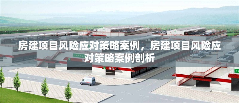 房建項(xiàng)目風(fēng)險(xiǎn)應(yīng)對(duì)策略案例，房建項(xiàng)目風(fēng)險(xiǎn)應(yīng)對(duì)策略案例剖析