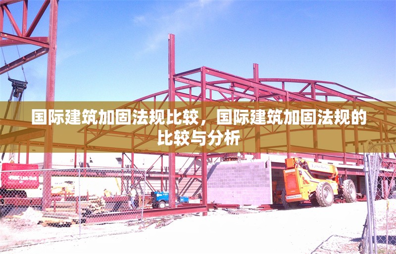 國際建筑加固法規(guī)比較，國際建筑加固法規(guī)的比較與分析