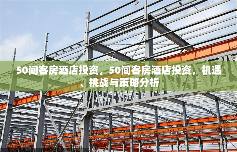 50間客房酒店投資，50間客房酒店投資，機(jī)遇、挑戰(zhàn)與策略分析