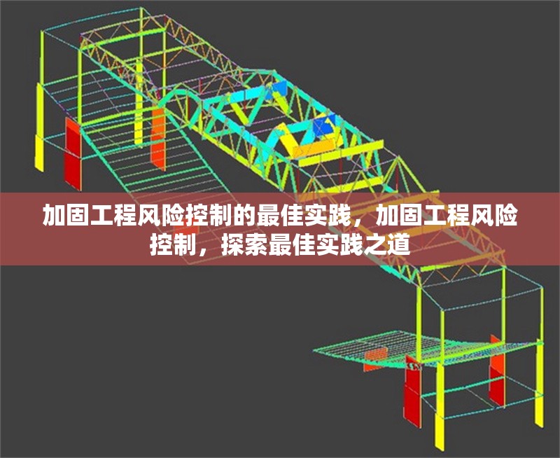 加固工程風(fēng)險(xiǎn)控制的最佳實(shí)踐，加固工程風(fēng)險(xiǎn)控制，探索最佳實(shí)踐之道