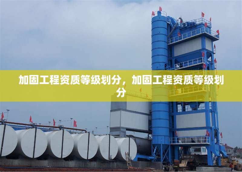 加固工程資質(zhì)等級劃分，加固工程資質(zhì)等級劃分 行業(yè)新聞 第1張