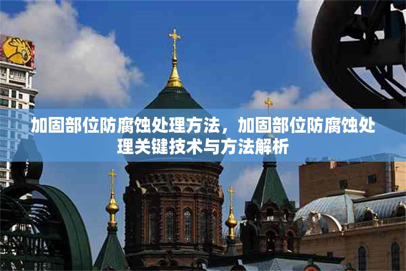 加固部位防腐蝕處理方法，加固部位防腐蝕處理關(guān)鍵技術(shù)與方法解析 行業(yè)新聞 第1張