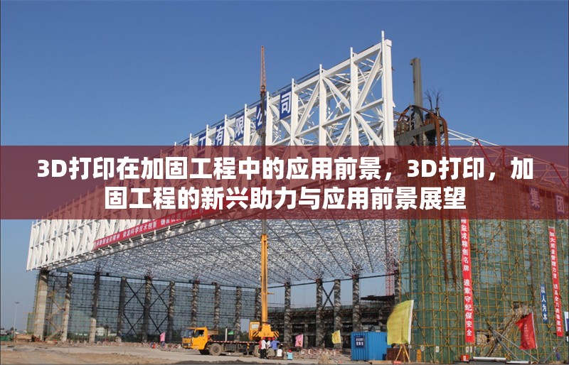 3D打印在加固工程中的應用前景，3D打印，加固工程的新興助力與應用前景展望 行業(yè)新聞 第1張