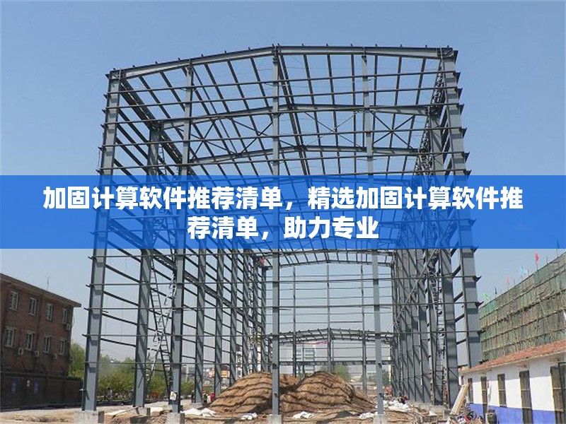 加固計(jì)算軟件推薦清單，精選加固計(jì)算軟件推薦清單，助力專業(yè) 行業(yè)新聞 第1張