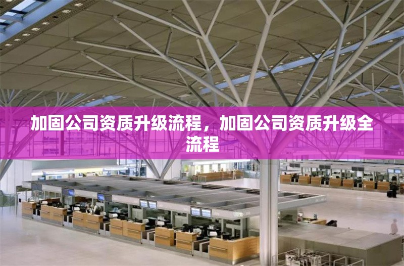 加固公司資質(zhì)升級流程，加固公司資質(zhì)升級全流程 行業(yè)新聞 第1張