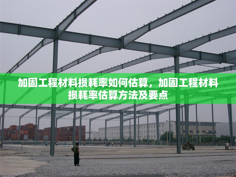 加固工程材料損耗率如何估算，加固工程材料損耗率估算方法及要點 行業(yè)新聞 第1張