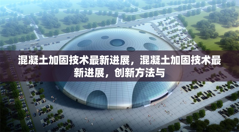 混凝土加固技術(shù)最新進(jìn)展，混凝土加固技術(shù)最新進(jìn)展，創(chuàng)新方法與 行業(yè)新聞 第1張