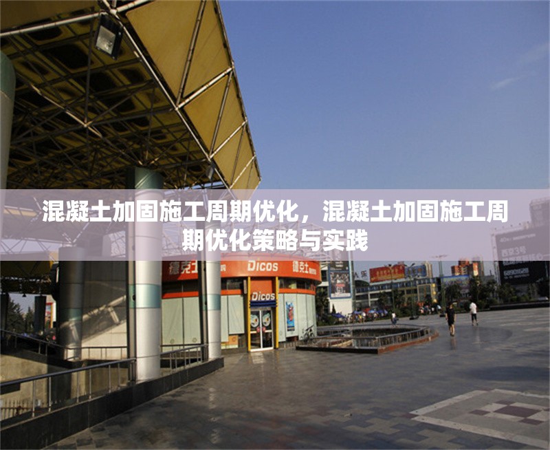 混凝土加固施工周期優(yōu)化，混凝土加固施工周期優(yōu)化策略與實(shí)踐 行業(yè)新聞 第1張