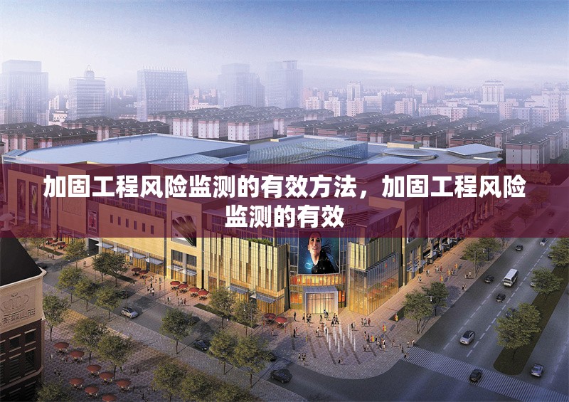 加固工程風(fēng)險監(jiān)測的有效方法，加固工程風(fēng)險監(jiān)測的有效