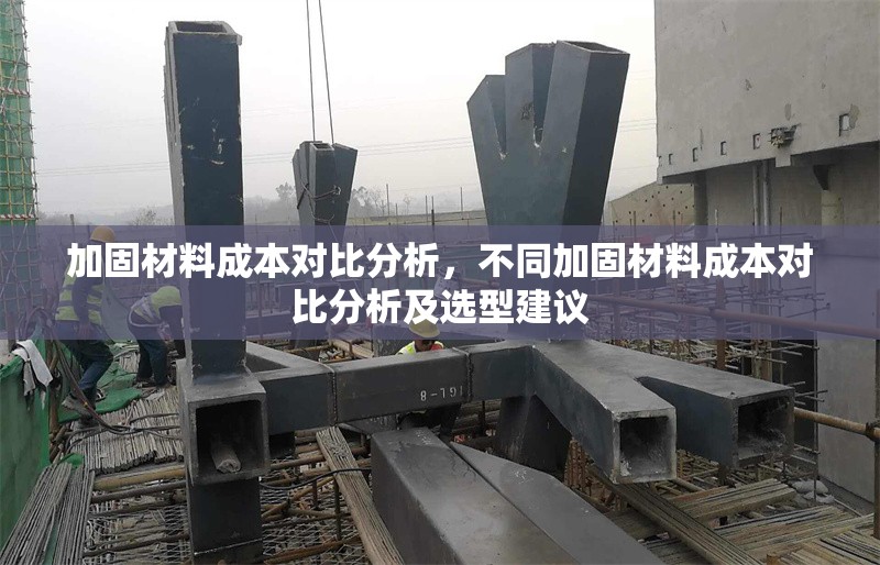 加固材料成本對比分析，不同加固材料成本對比分析及選型建議