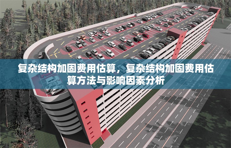 復(fù)雜結(jié)構(gòu)加固費(fèi)用估算，復(fù)雜結(jié)構(gòu)加固費(fèi)用估算方法與影響因素分析 行業(yè)新聞 第1張