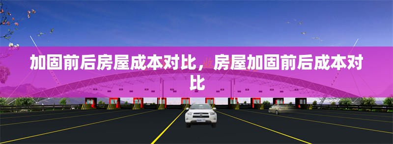 加固前后房屋成本對(duì)比，房屋加固前后成本對(duì)比 行業(yè)新聞 第1張