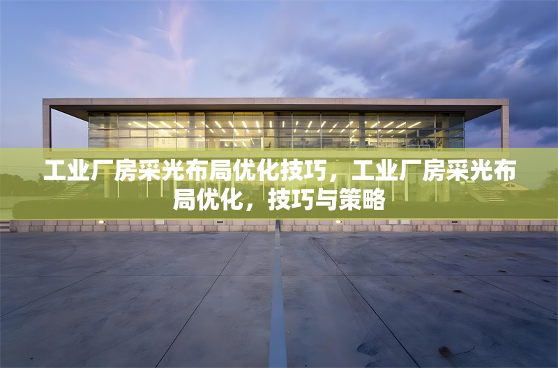工業(yè)廠房采光布局優(yōu)化技巧，工業(yè)廠房采光布局優(yōu)化，技巧與策略 行業(yè)新聞 第1張