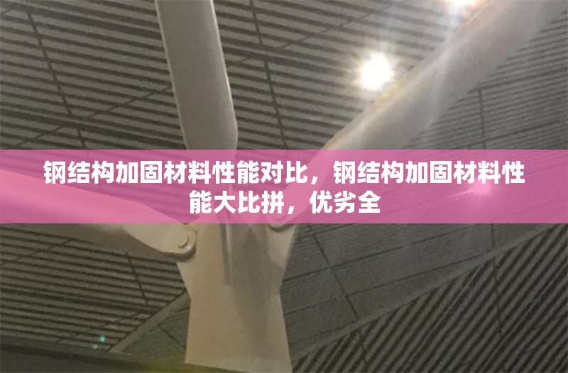 鋼結(jié)構(gòu)加固材料性能對比，鋼結(jié)構(gòu)加固材料性能大比拼，優(yōu)劣全