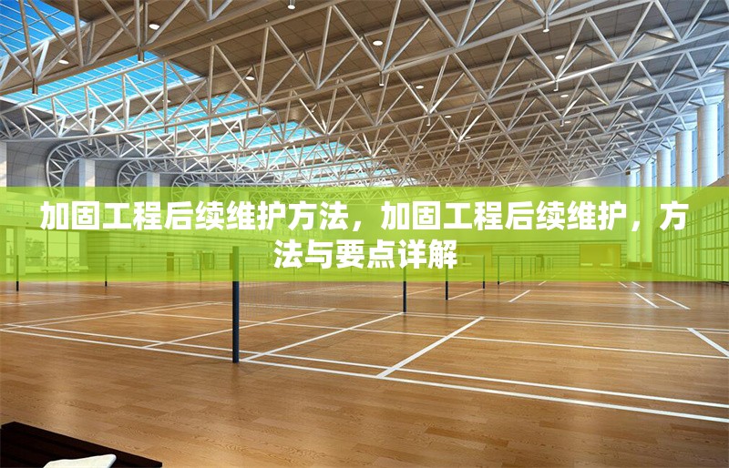 加固工程后續(xù)維護(hù)方法，加固工程后續(xù)維護(hù)，方法與要點(diǎn)詳解