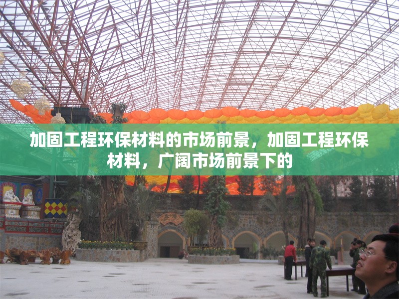 加固工程環(huán)保材料的市場(chǎng)前景，加固工程環(huán)保材料，廣闊市場(chǎng)前景下的 行業(yè)新聞 第1張