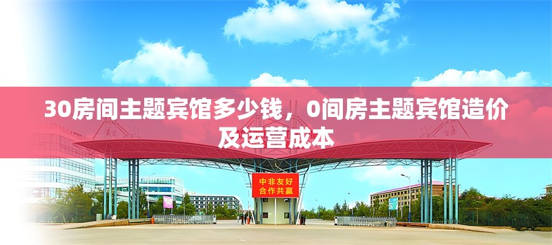 30房間主題賓館多少錢，0間房主題賓館造價(jià)及運(yùn)營(yíng)成本 行業(yè)新聞 第1張
