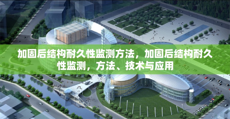 加固后結(jié)構(gòu)耐久性監(jiān)測方法，加固后結(jié)構(gòu)耐久性監(jiān)測，方法、技術(shù)與應(yīng)用 行業(yè)新聞 第1張
