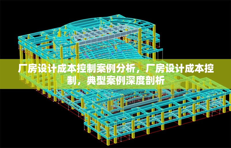 廠房設(shè)計成本控制案例分析，廠房設(shè)計成本控制，典型案例深度剖析 行業(yè)新聞 第1張